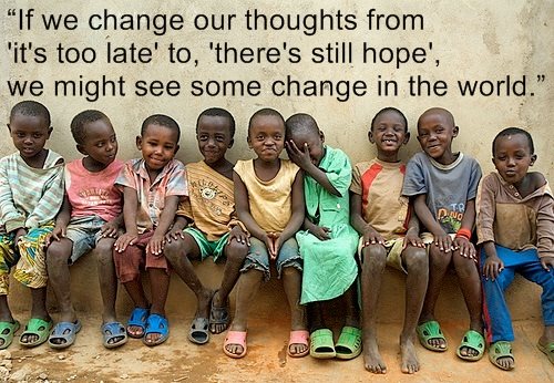If we change our thoughts from it's too late to there's still hope - we might see some change in the world.
